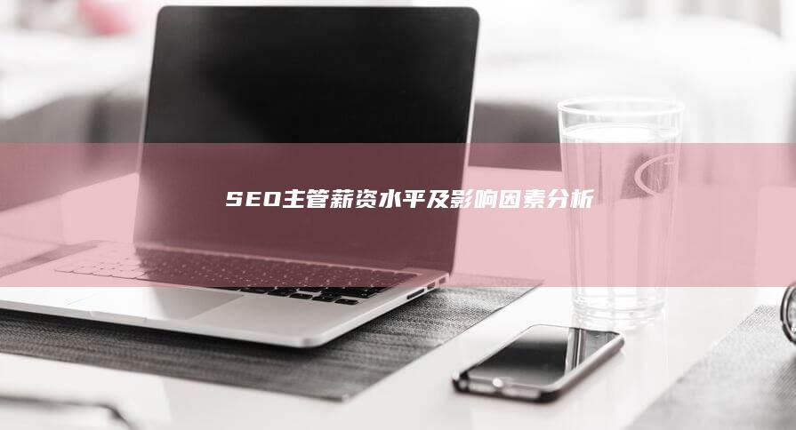 SEO主管薪资水平及影响因素分析